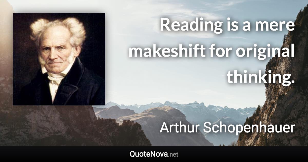 Reading is a mere makeshift for original thinking. - Arthur Schopenhauer quote