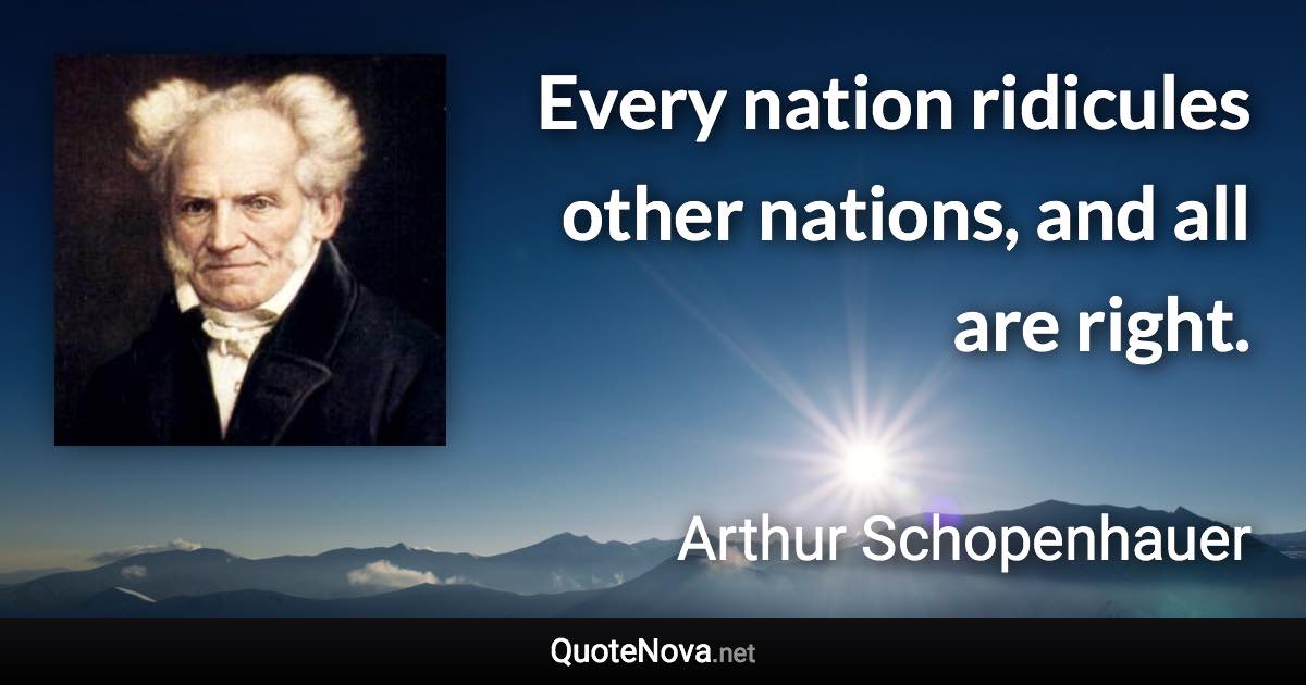 Every nation ridicules other nations, and all are right. - Arthur Schopenhauer quote