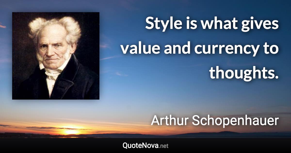 Style is what gives value and currency to thoughts. - Arthur Schopenhauer quote