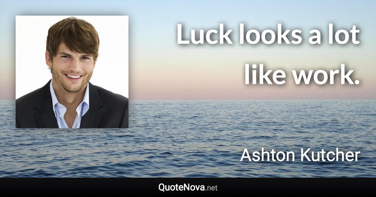 Luck looks a lot like work. - Ashton Kutcher quote