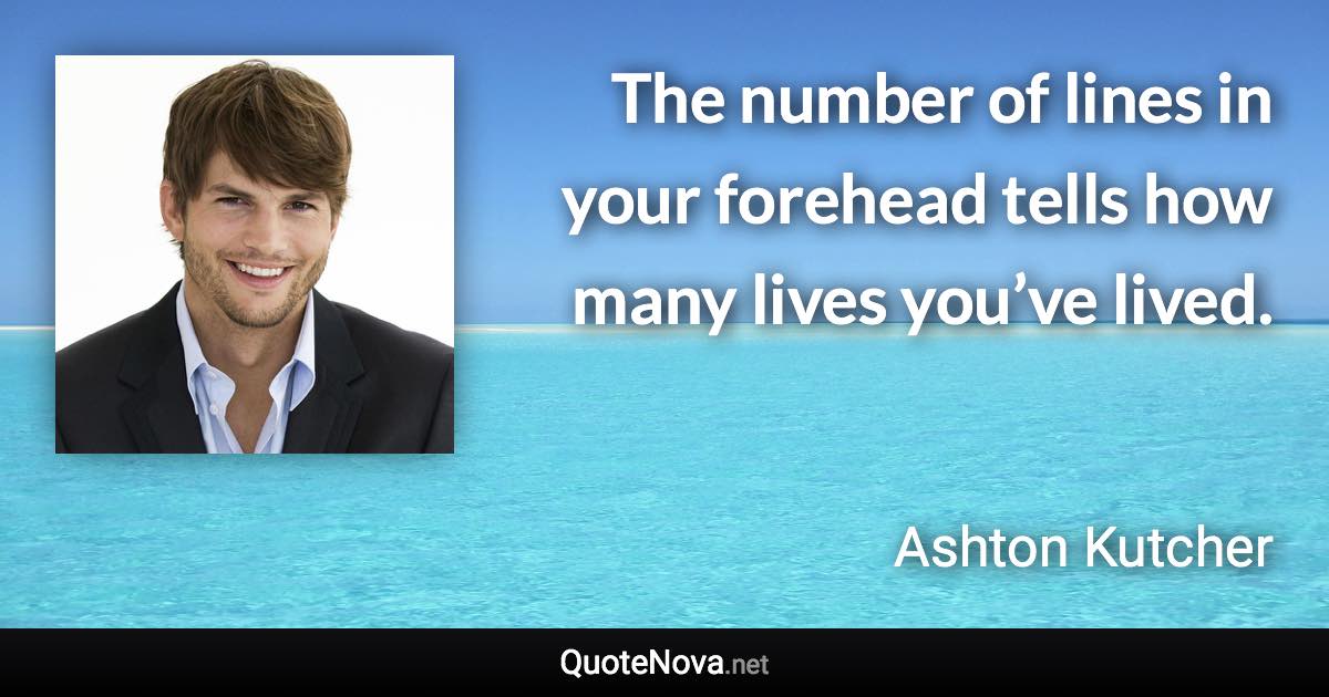 The number of lines in your forehead tells how many lives you’ve lived. - Ashton Kutcher quote