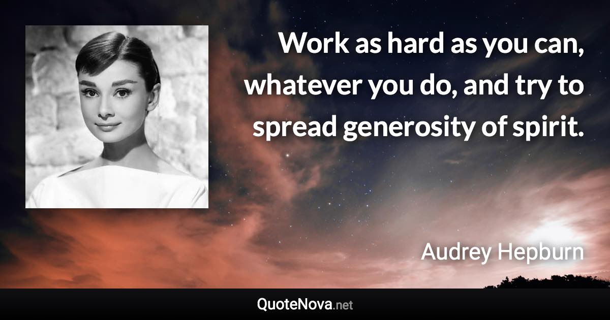 Work as hard as you can, whatever you do, and try to spread generosity of spirit. - Audrey Hepburn quote
