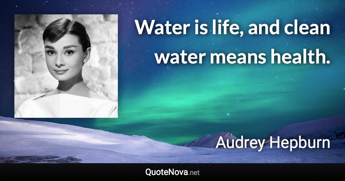 Water is life, and clean water means health. - Audrey Hepburn quote