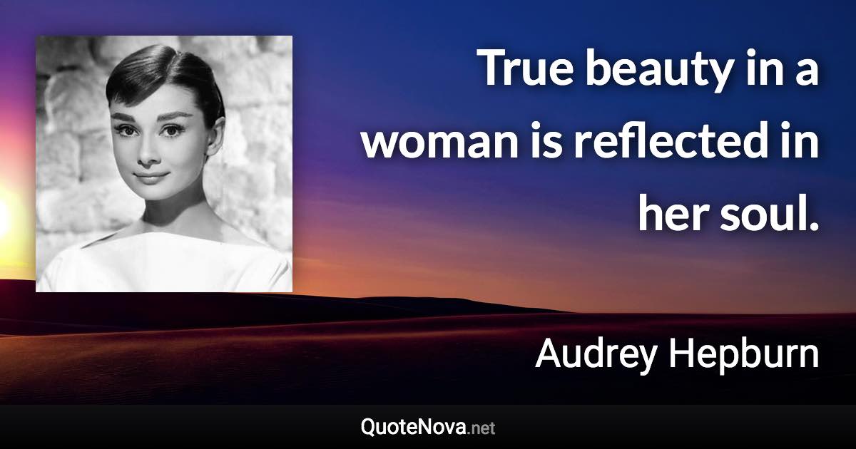 True beauty in a woman is reflected in her soul. - Audrey Hepburn quote