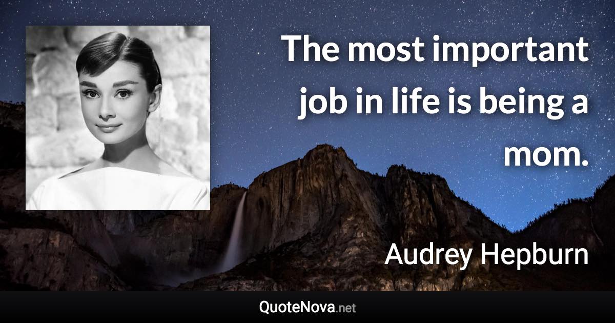 The most important job in life is being a mom. - Audrey Hepburn quote