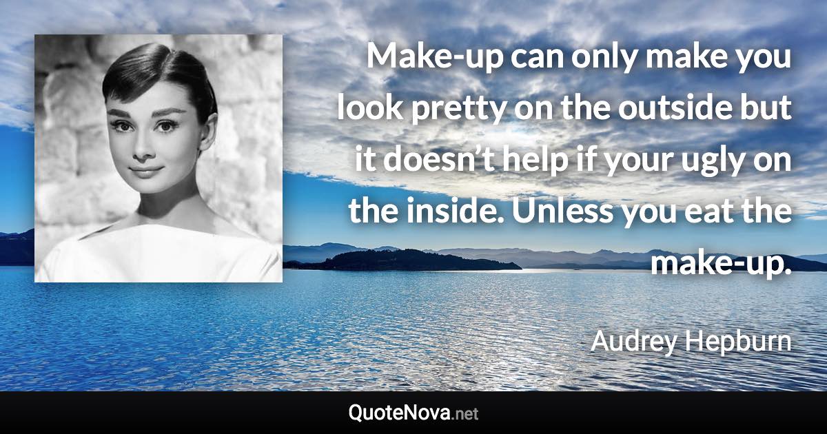 Make-up can only make you look pretty on the outside but it doesn’t help if your ugly on the inside. Unless you eat the make-up. - Audrey Hepburn quote