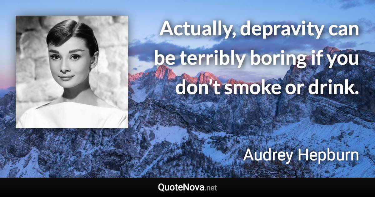 Actually, depravity can be terribly boring if you don’t smoke or drink. - Audrey Hepburn quote