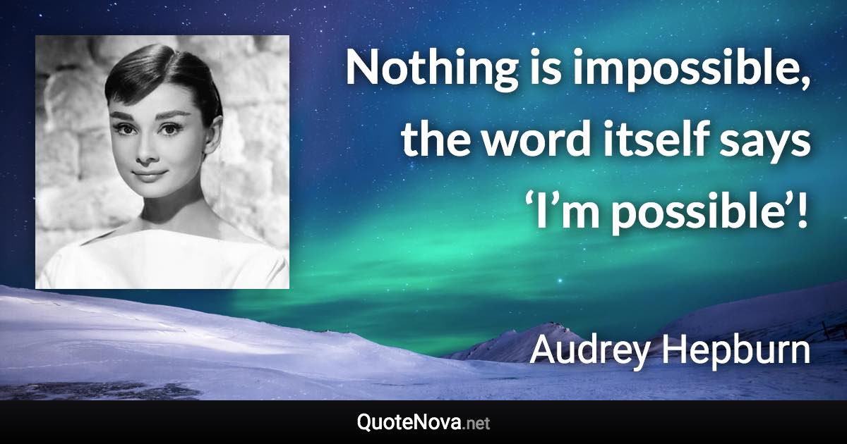 Nothing is impossible, the word itself says ‘I’m possible’! - Audrey Hepburn quote