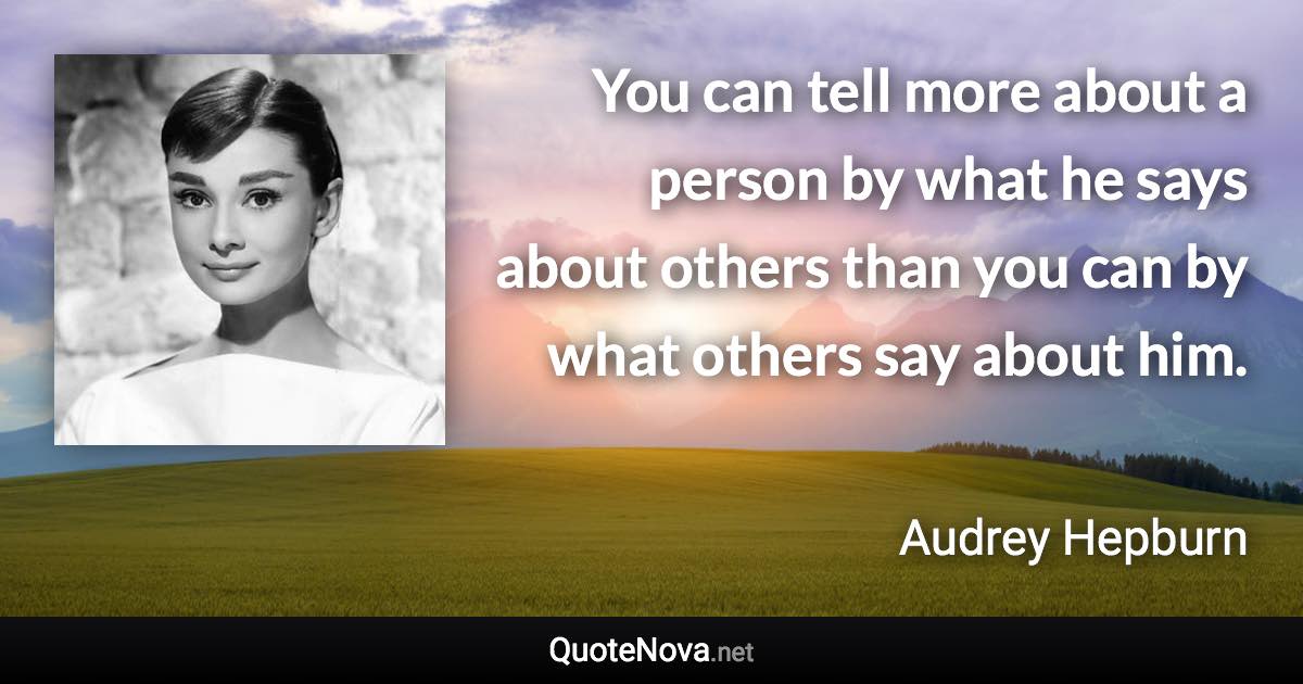 You can tell more about a person by what he says about others than you can by what others say about him. - Audrey Hepburn quote