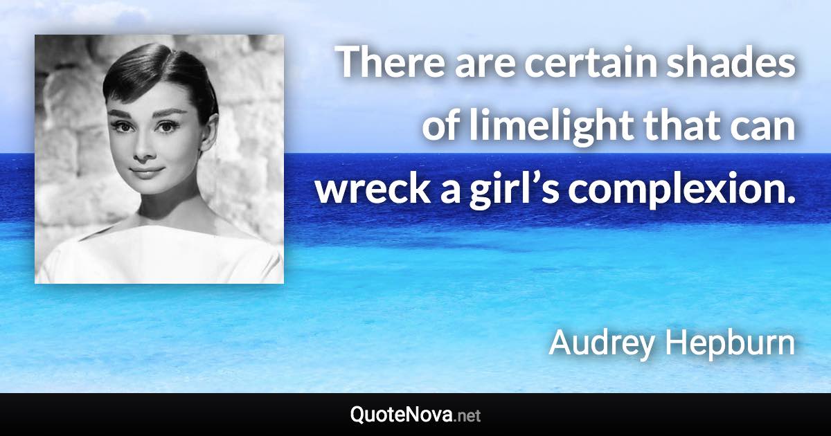 There are certain shades of limelight that can wreck a girl’s complexion. - Audrey Hepburn quote