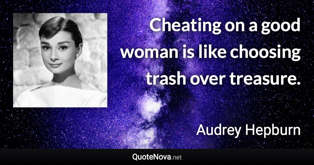 Cheating on a good woman is like choosing trash over treasure. - Audrey Hepburn quote