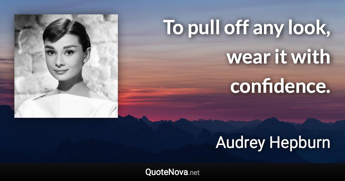 To pull off any look, wear it with confidence. - Audrey Hepburn quote