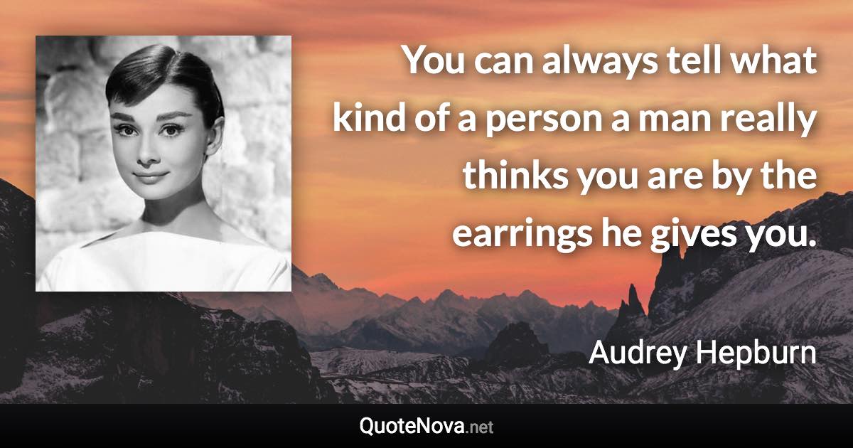 You can always tell what kind of a person a man really thinks you are by the earrings he gives you. - Audrey Hepburn quote