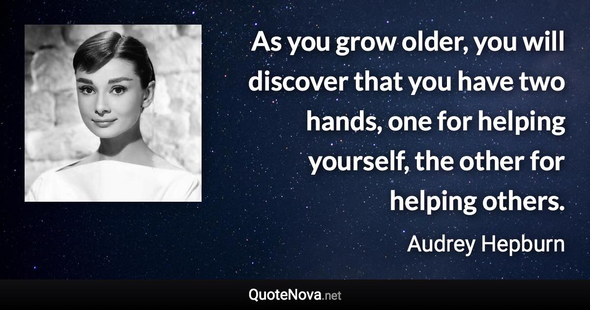 As you grow older, you will discover that you have two hands, one for helping yourself, the other for helping others. - Audrey Hepburn quote