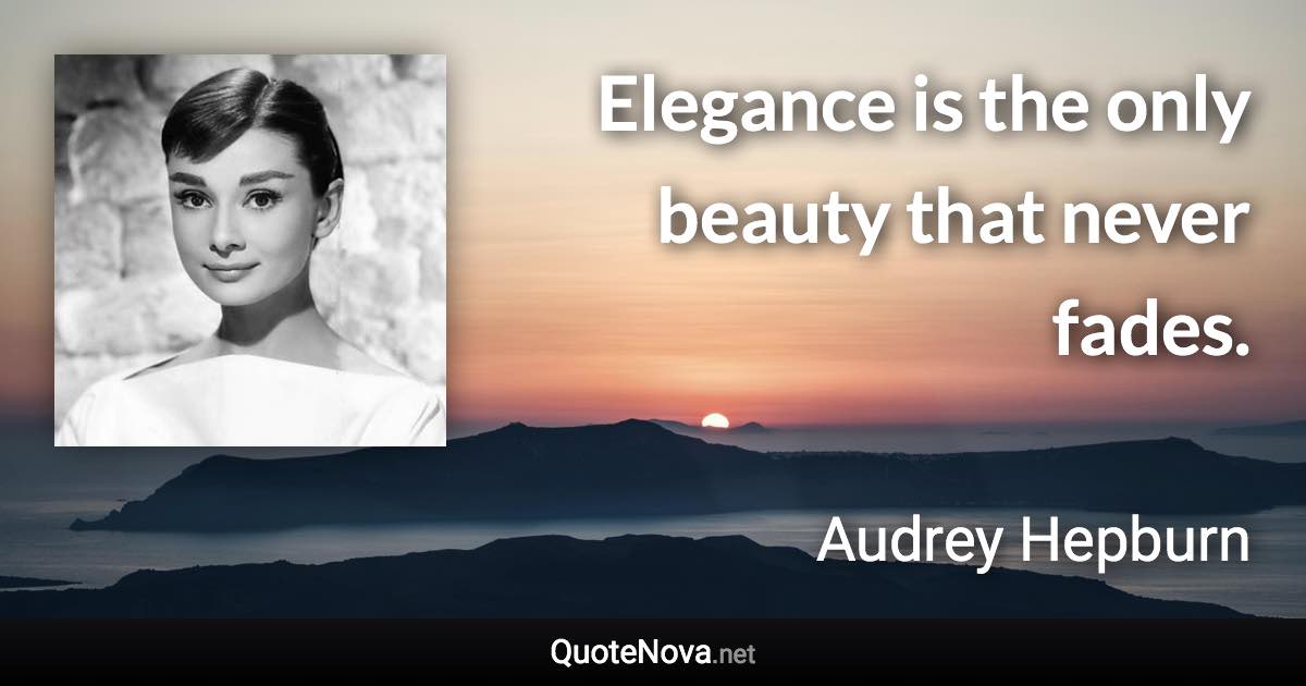 Elegance is the only beauty that never fades. - Audrey Hepburn quote