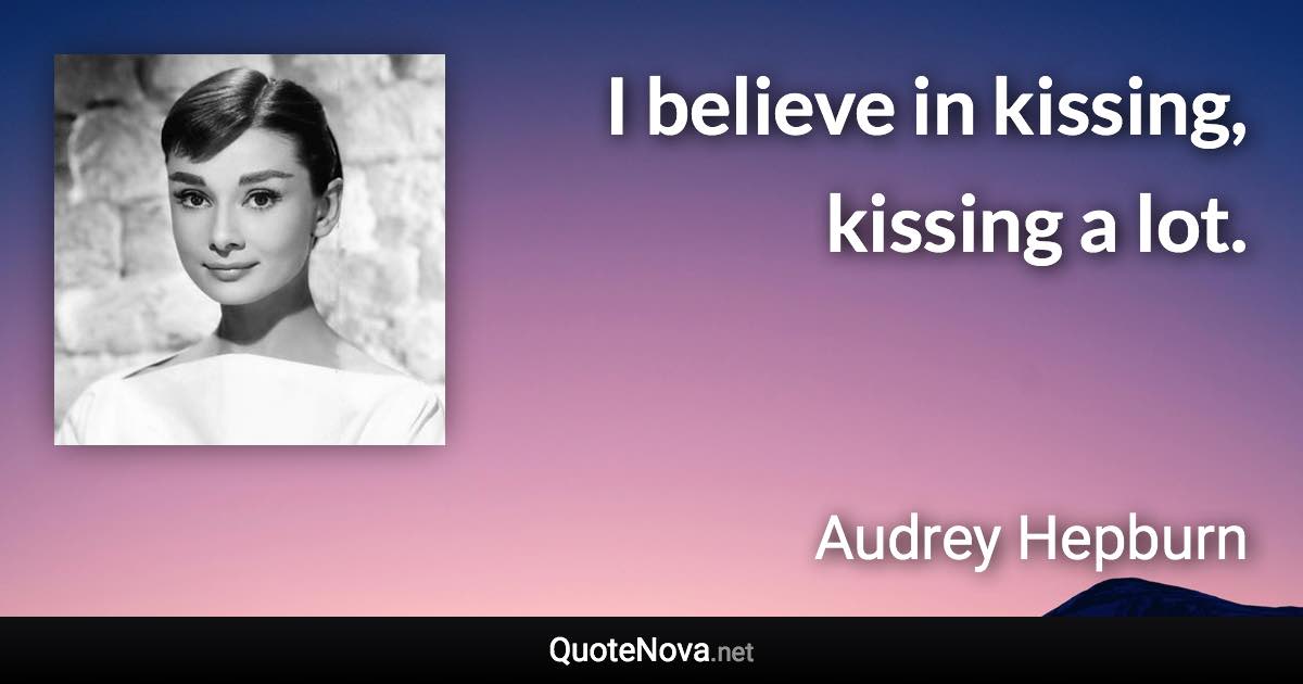 I believe in kissing, kissing a lot. - Audrey Hepburn quote