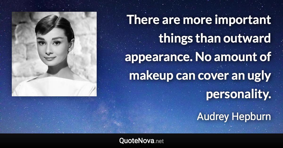There are more important things than outward appearance. No amount of makeup can cover an ugly personality. - Audrey Hepburn quote