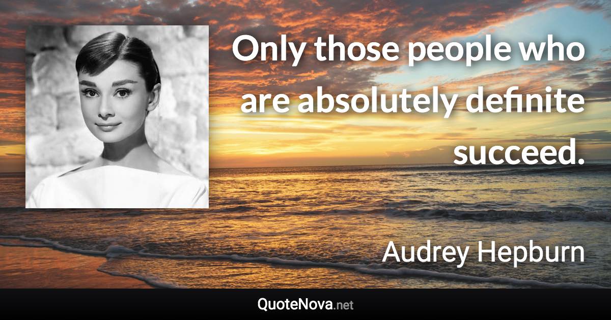 Only those people who are absolutely definite succeed. - Audrey Hepburn quote