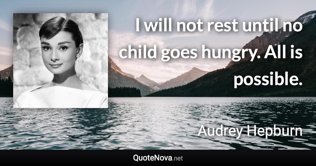 I will not rest until no child goes hungry. All is possible. - Audrey Hepburn quote