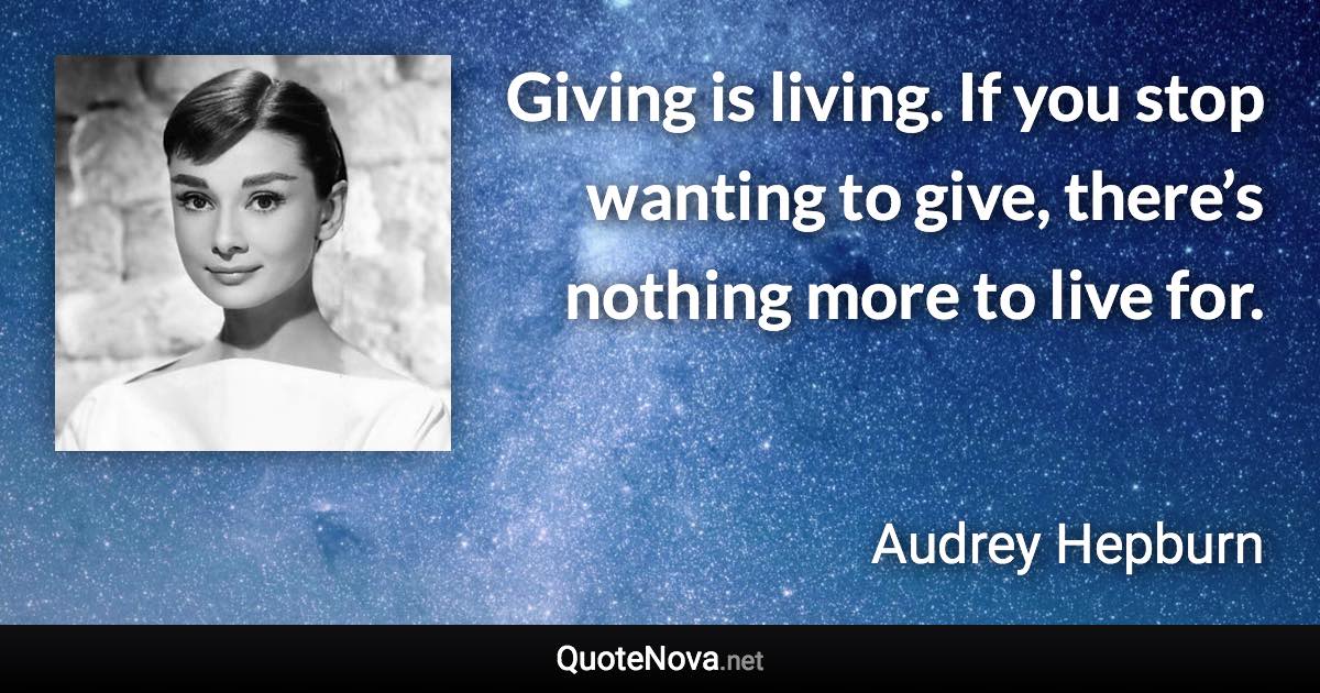 Giving is living. If you stop wanting to give, there’s nothing more to live for. - Audrey Hepburn quote