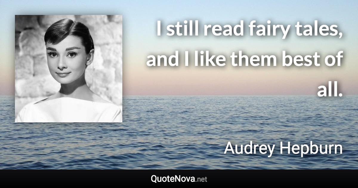 I still read fairy tales, and I like them best of all. - Audrey Hepburn quote