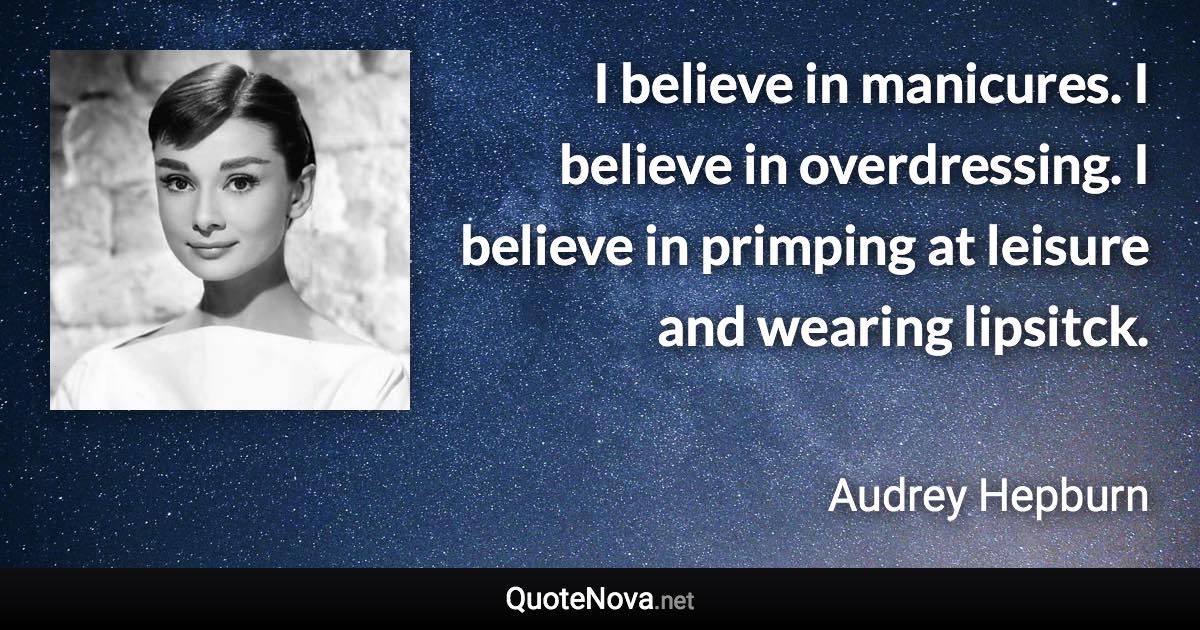 I believe in manicures. I believe in overdressing. I believe in primping at leisure and wearing lipsitck. - Audrey Hepburn quote