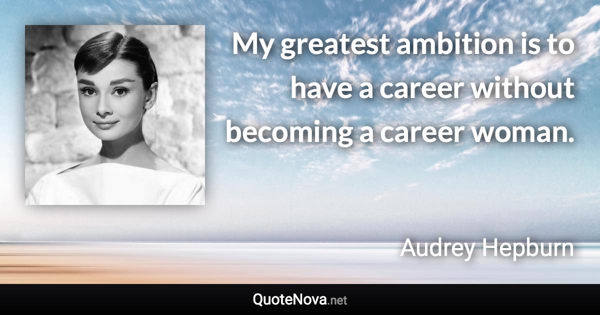 My greatest ambition is to have a career without becoming a career woman. - Audrey Hepburn quote