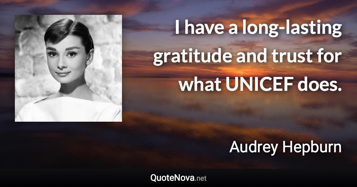 I have a long-lasting gratitude and trust for what UNICEF does. - Audrey Hepburn quote