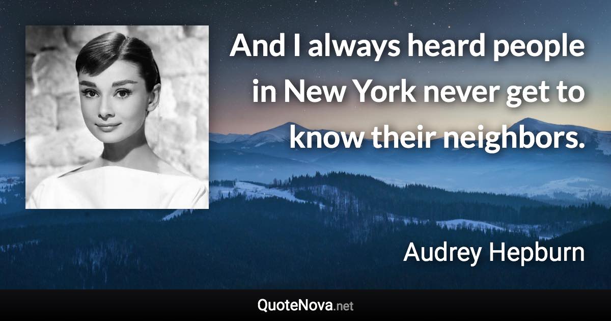 And I always heard people in New York never get to know their neighbors. - Audrey Hepburn quote