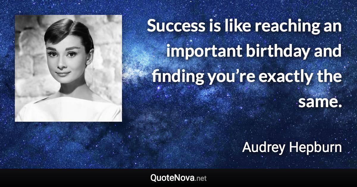 Success is like reaching an important birthday and finding you’re exactly the same. - Audrey Hepburn quote