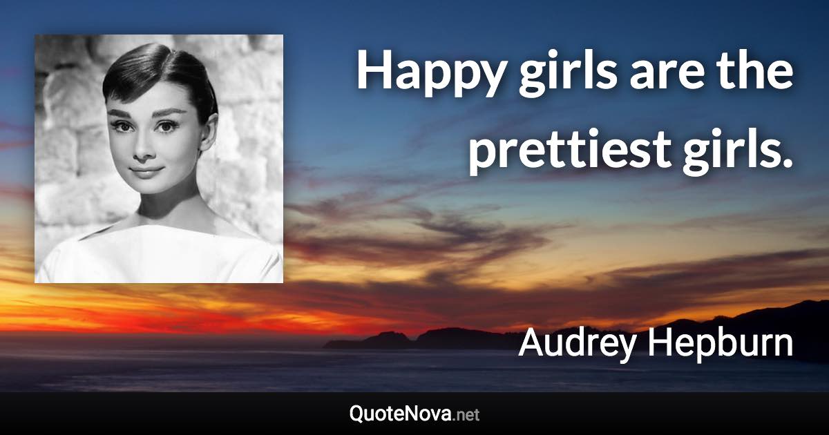 Happy girls are the prettiest girls. - Audrey Hepburn quote