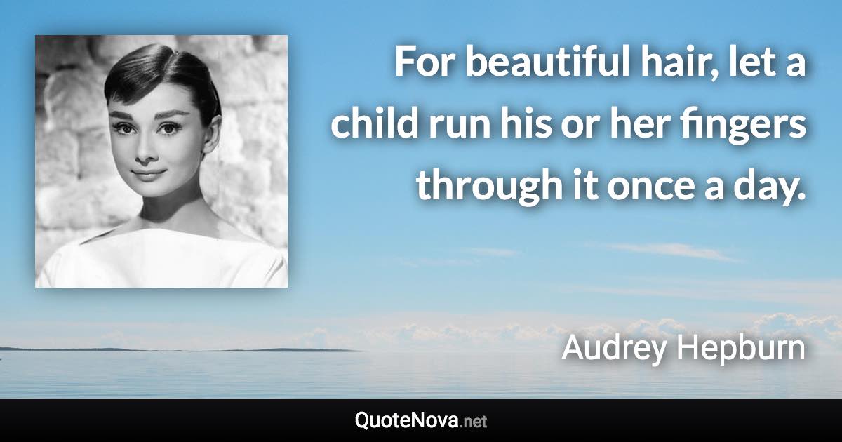 For beautiful hair, let a child run his or her fingers through it once a day. - Audrey Hepburn quote