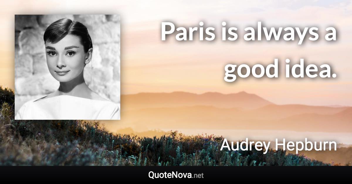 Paris is always a good idea. - Audrey Hepburn quote