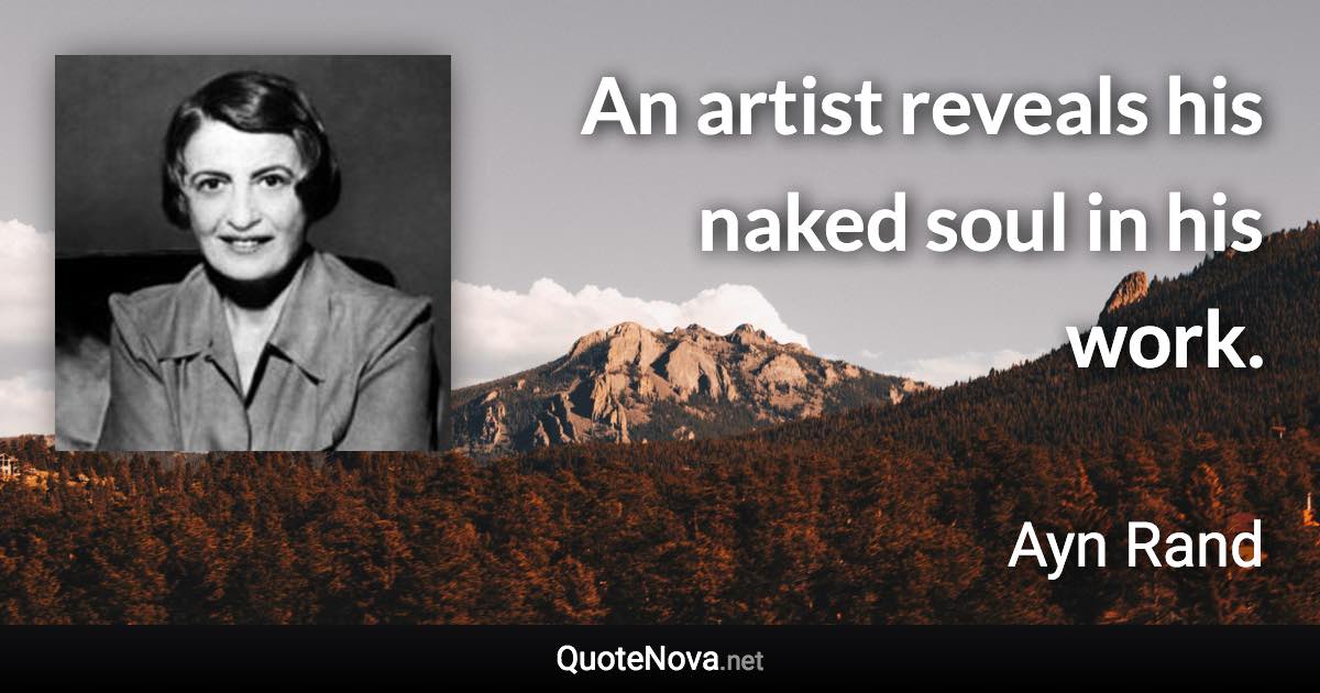 An artist reveals his naked soul in his work. - Ayn Rand quote