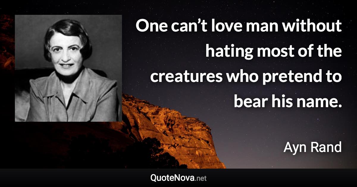 One can’t love man without hating most of the creatures who pretend to bear his name. - Ayn Rand quote