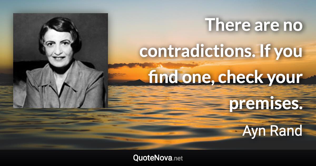 There are no contradictions. If you find one, check your premises. - Ayn Rand quote