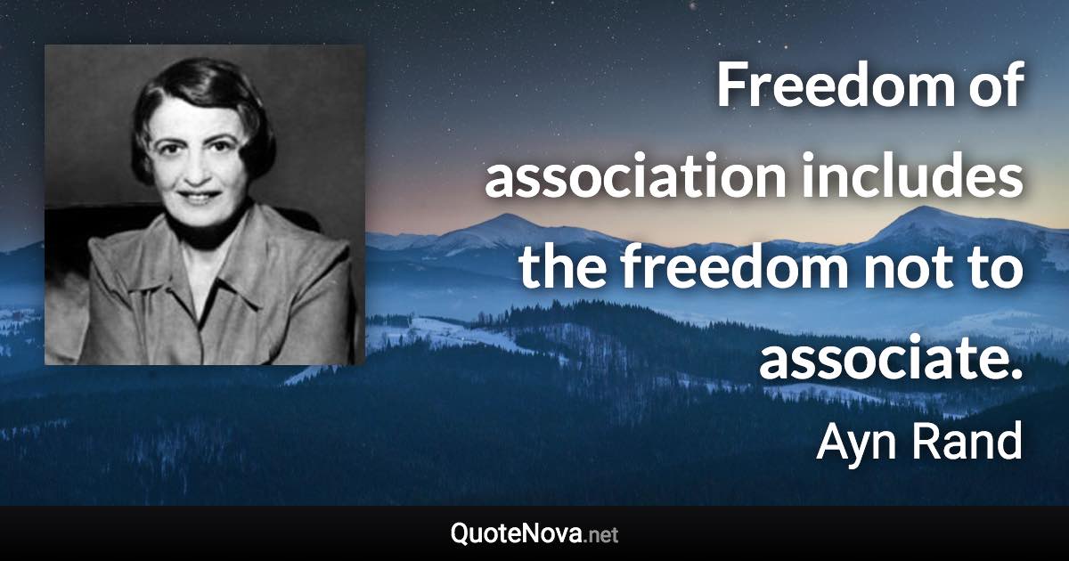 Freedom of association includes the freedom not to associate. - Ayn Rand quote