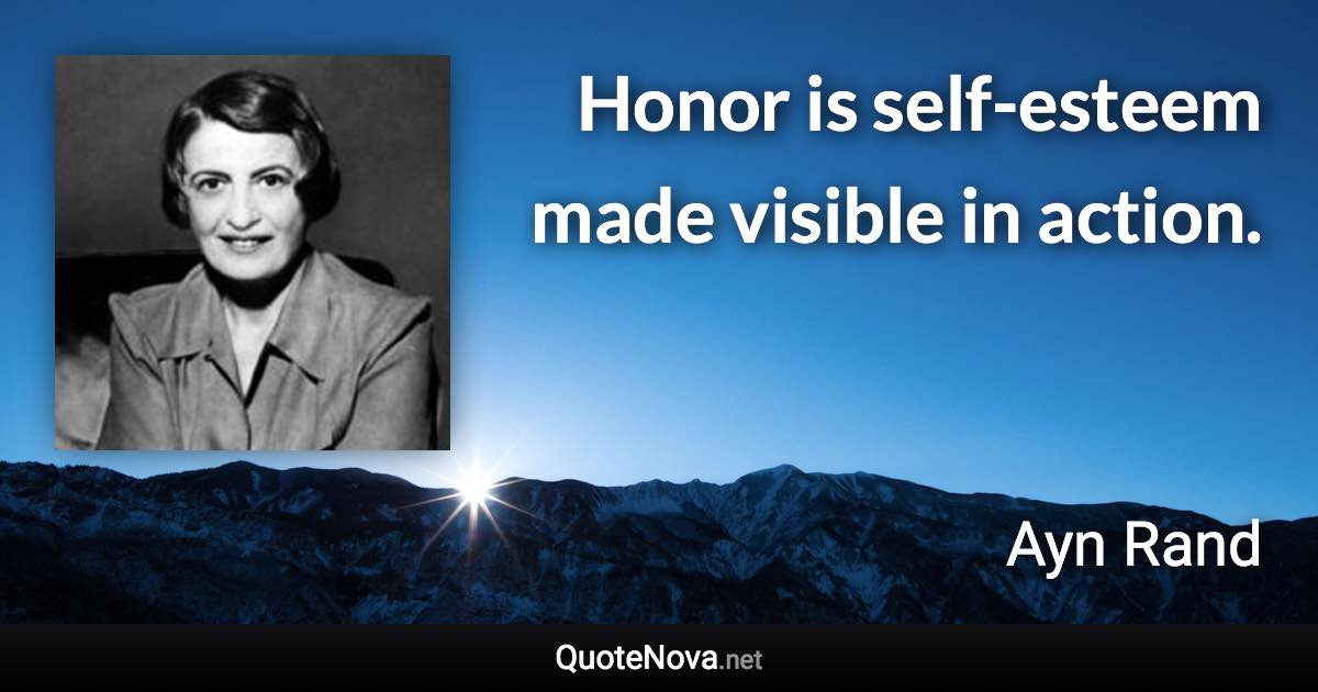 Honor is self-esteem made visible in action. - Ayn Rand quote
