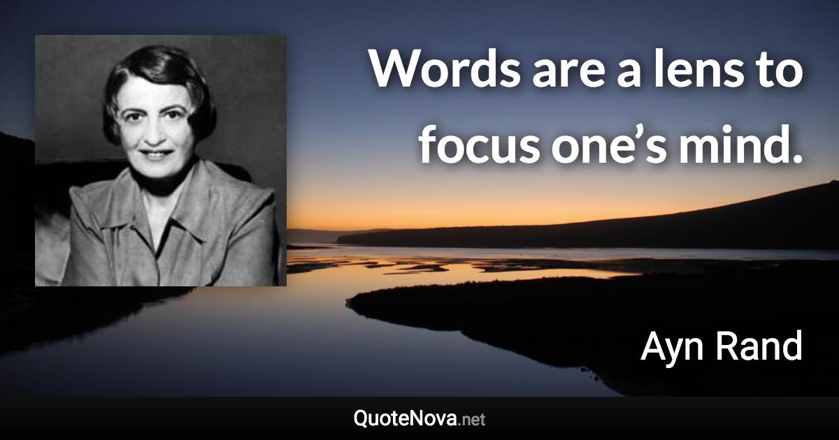 Words are a lens to focus one’s mind. - Ayn Rand quote