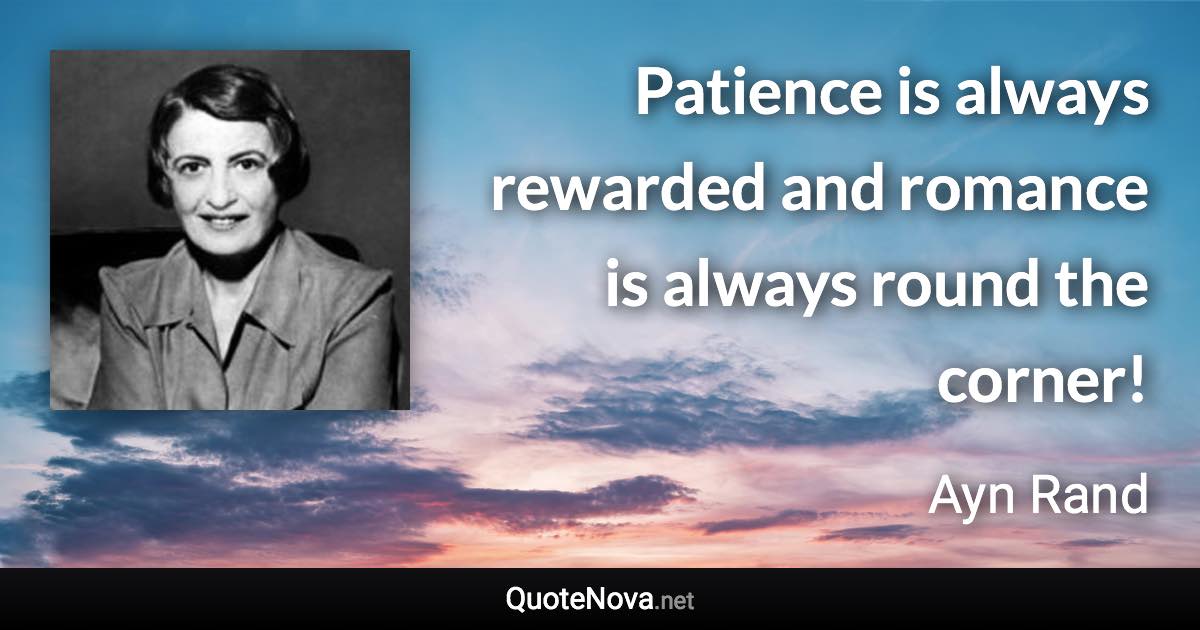 Patience is always rewarded and romance is always round the corner! - Ayn Rand quote