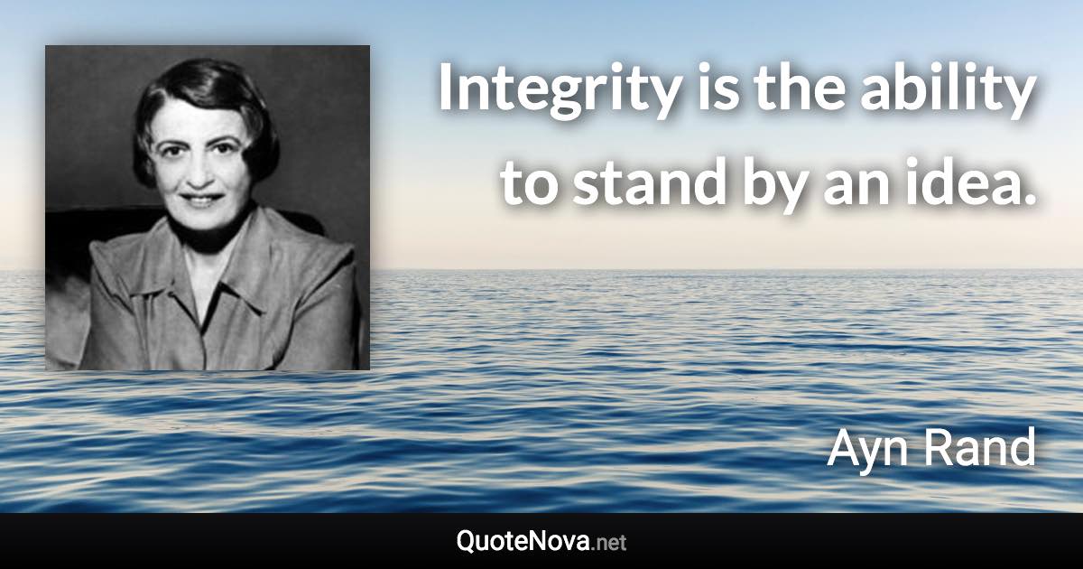 Integrity is the ability to stand by an idea. - Ayn Rand quote