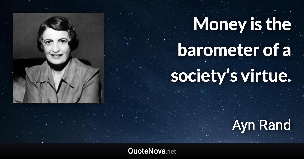 Money is the barometer of a society’s virtue. - Ayn Rand quote