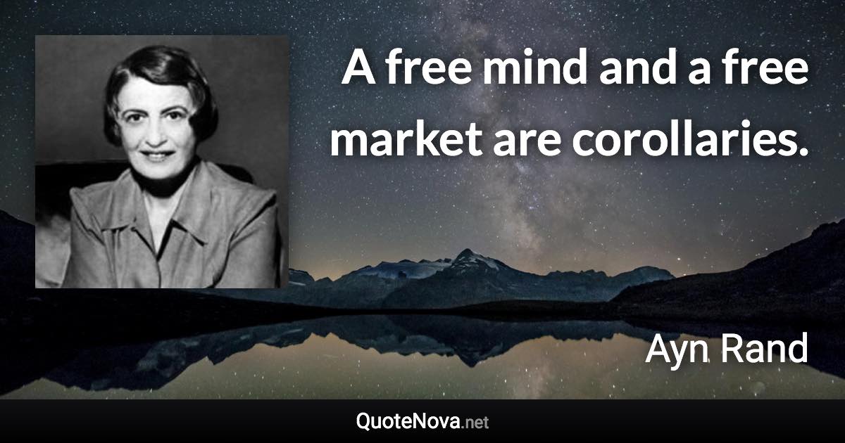 A free mind and a free market are corollaries. - Ayn Rand quote