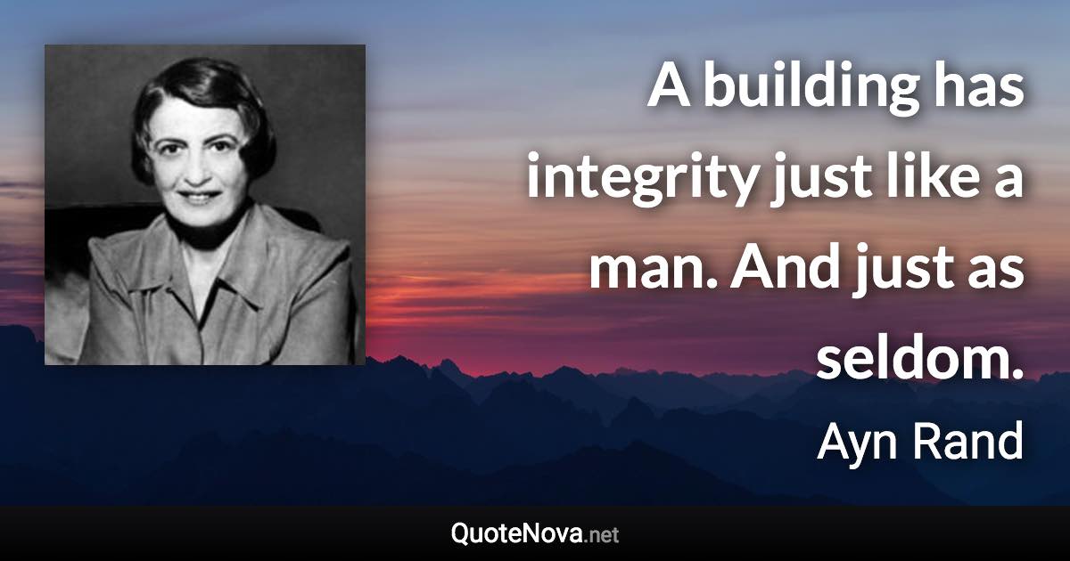 A building has integrity just like a man. And just as seldom. - Ayn Rand quote