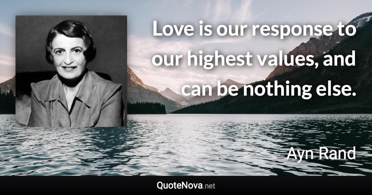 Love is our response to our highest values, and can be nothing else. - Ayn Rand quote