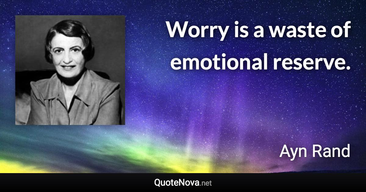 Worry is a waste of emotional reserve. - Ayn Rand quote