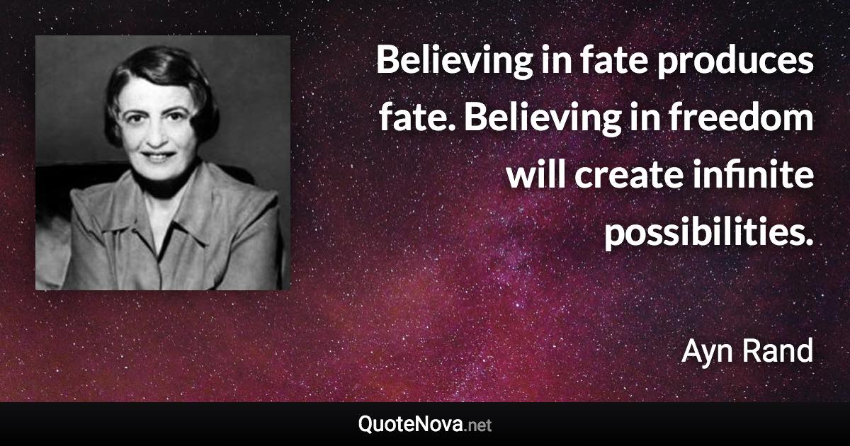 Believing in fate produces fate. Believing in freedom will create infinite possibilities. - Ayn Rand quote