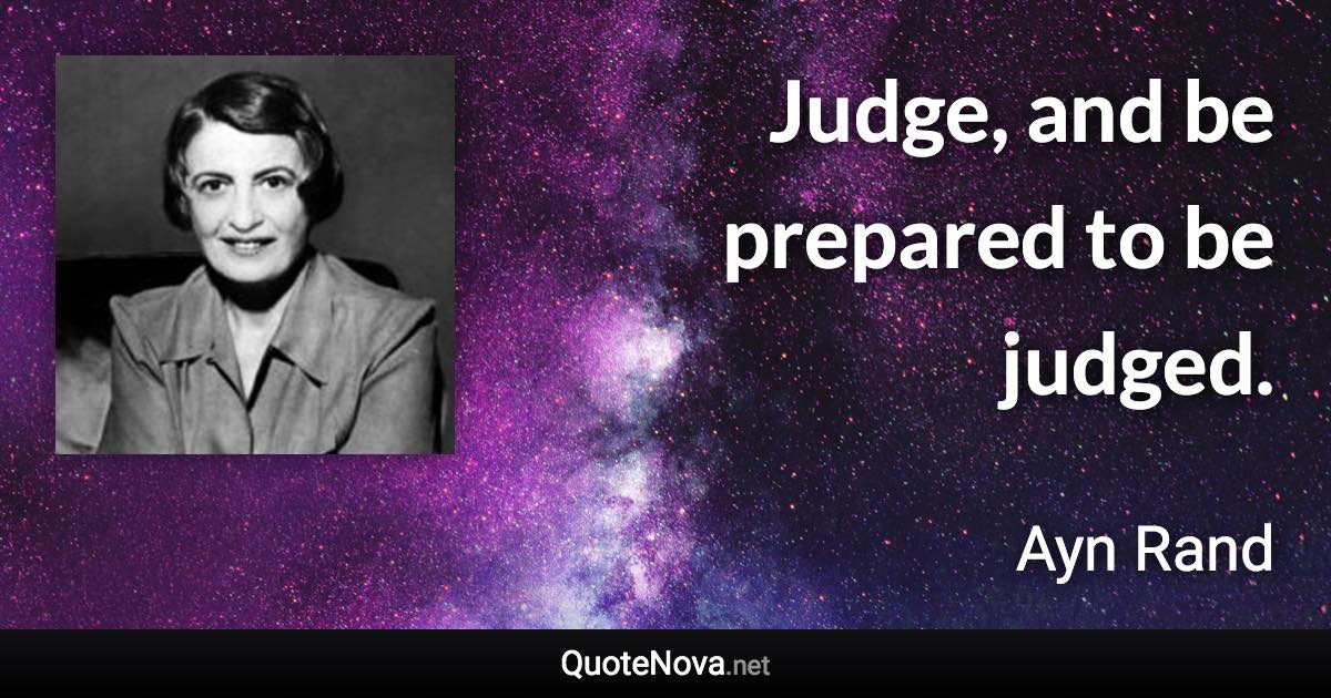 Judge, and be prepared to be judged. - Ayn Rand quote