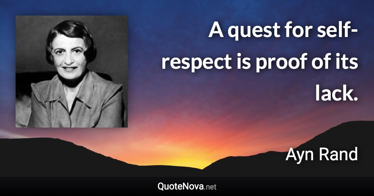 A quest for self-respect is proof of its lack. - Ayn Rand quote