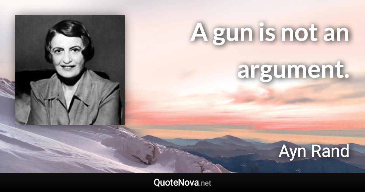 A gun is not an argument. - Ayn Rand quote